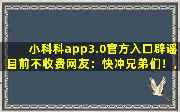 小科科app3.0官方入口辟谣目前不收费网友：快冲兄弟们！,小科科